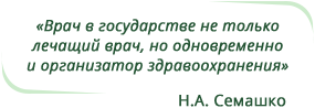 «Врач в государстве не только лечащий врач, но одновременно  и организатор здравоохранения» © Н.А. Семашко